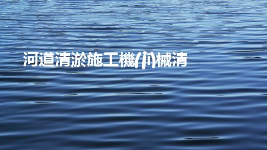 河道清淤施工機(jī)械清淤機(jī)器人如何顛覆傳統(tǒng)行業(yè)？探索未來(lái)水域的全新可能！
